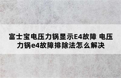 富士宝电压力锅显示E4故障 电压力锅e4故障排除法怎么解决